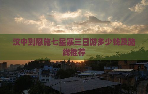 汉中到恩施七星寨三日游多少钱及路线推荐
