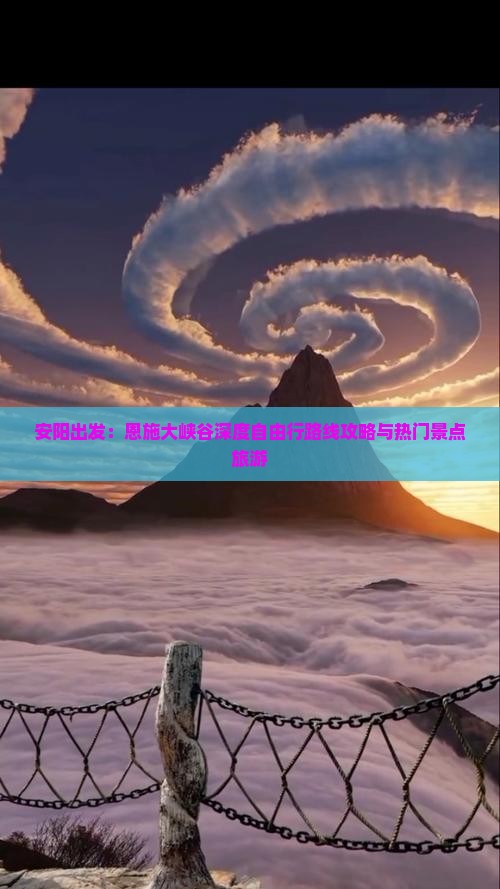 安阳出发：恩施大峡谷深度自由行路线攻略与热门景点旅游
