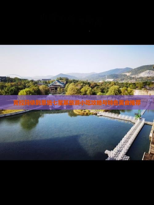 克拉玛依到恩施七星寨旅游小吃攻略与特色美食推荐