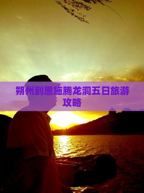朔州到恩施腾龙洞五日旅游攻略
