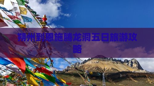 朔州到恩施腾龙洞五日旅游攻略