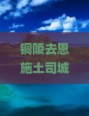 铜陵去恩施土司城攻略：深度游历精华路线与必体验活动一览