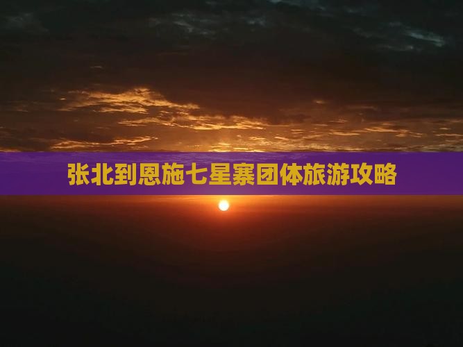 张北到恩施七星寨团体旅游攻略