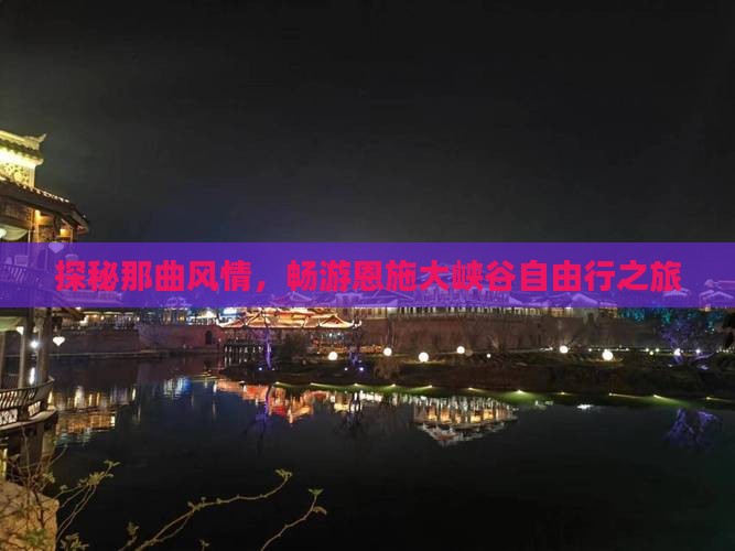 探秘那曲风情，畅游恩施大峡谷自由行之旅