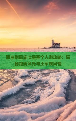 那曲到恩施七星寨个人游攻略：探秘绝美风光与土家族风情