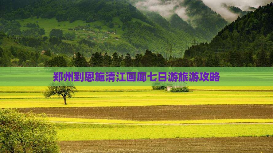 郑州到恩施清江画廊七日游旅游攻略