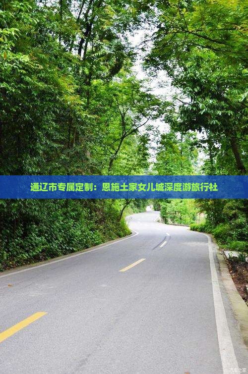 通辽市专属定制：恩施土家女儿城深度游旅行社