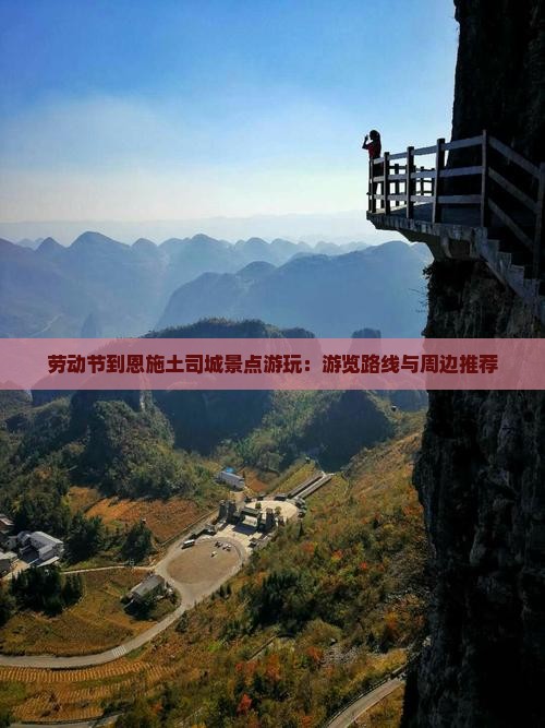 劳动节到恩施土司城景点游玩：游览路线与周边推荐