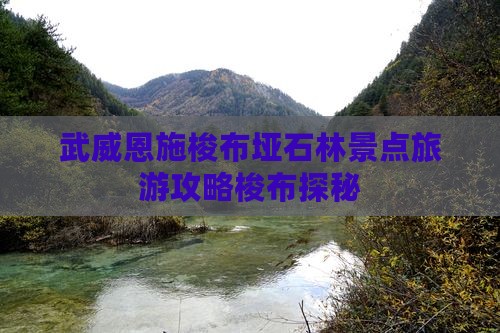 武威恩施梭布垭石林景点旅游攻略梭布探秘