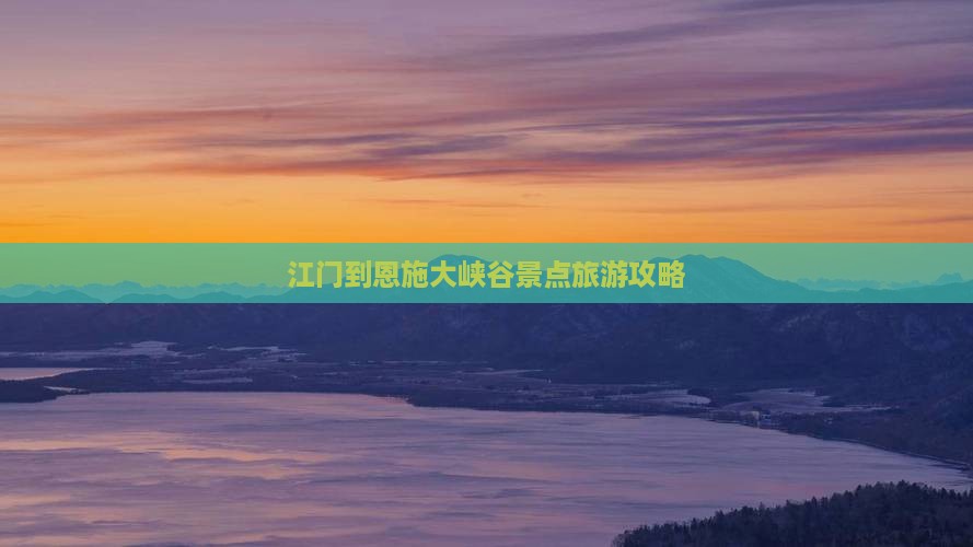 江门到恩施大峡谷景点旅游攻略