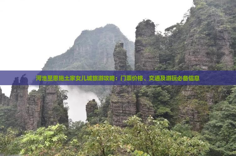 河池至恩施土家女儿城旅游攻略：门票价格、交通及游玩必备信息
