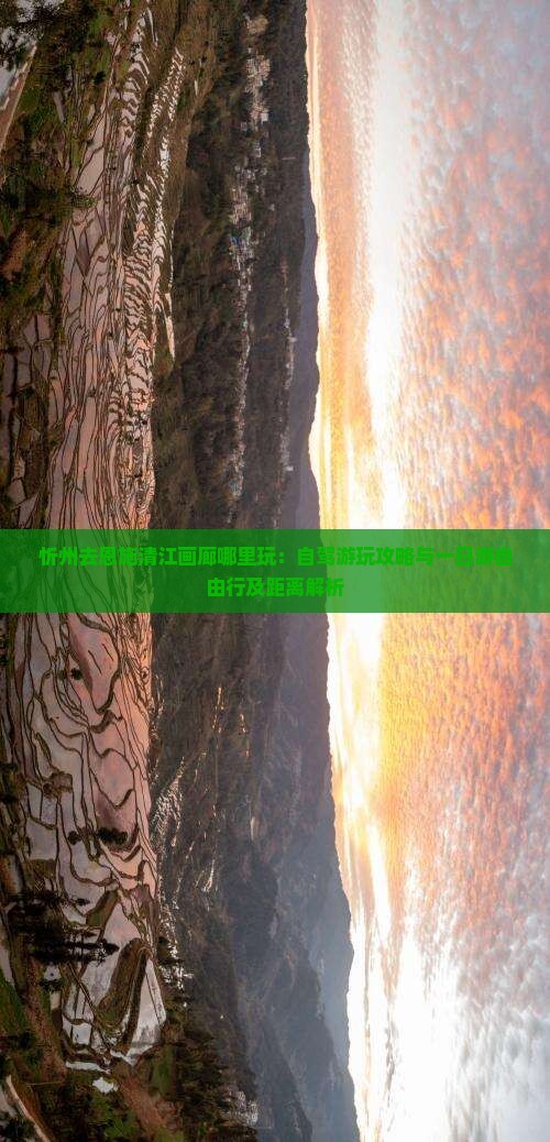 忻州去恩施清江画廊哪里玩：自驾游玩攻略与一日游自由行及距离解析