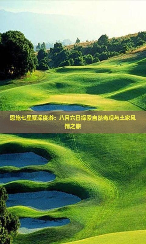 恩施七星寨深度游：八月六日探索自然奇观与土家风情之旅