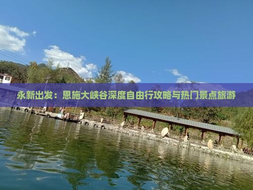 永新出发：恩施大峡谷深度自由行攻略与热门景点旅游