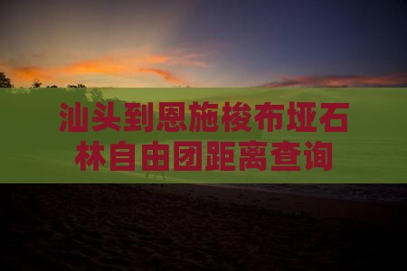 汕头到恩施梭布垭石林自由团距离查询