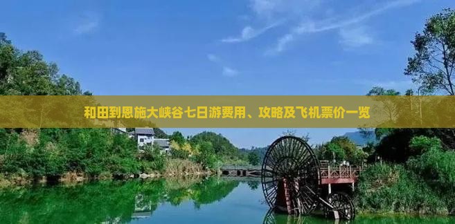 和田到恩施大峡谷七日游费用、攻略及飞机票价一览