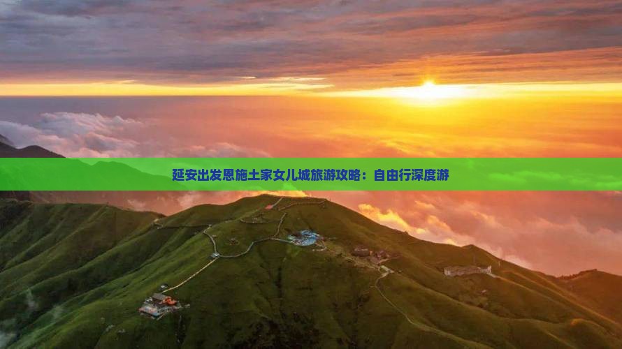 延安出发恩施土家女儿城旅游攻略：自由行深度游