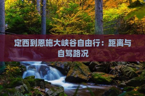定西到恩施大峡谷自由行：距离与自驾路况