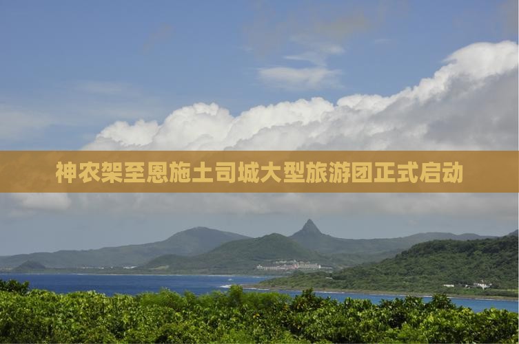 神农架至恩施土司城大型旅游团正式启动