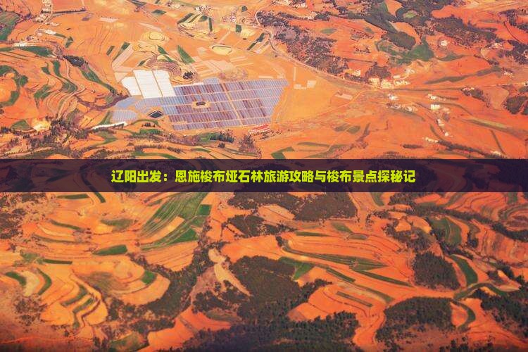 辽阳出发：恩施梭布垭石林旅游攻略与梭布景点探秘记