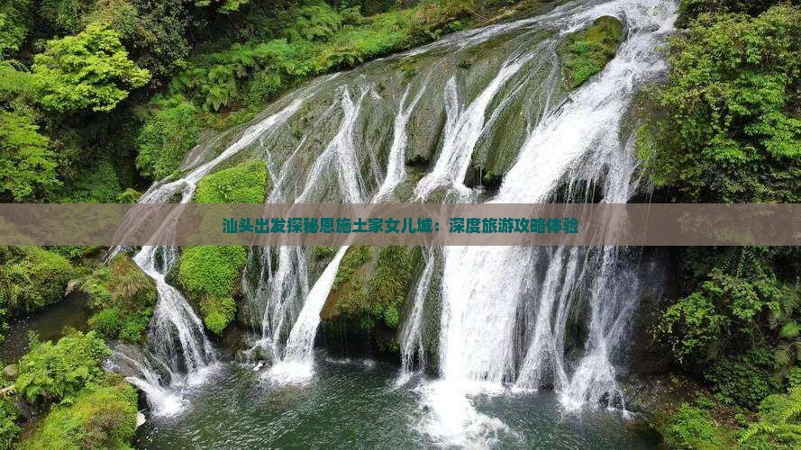 汕头出发探秘恩施土家女儿城：深度旅游攻略体验