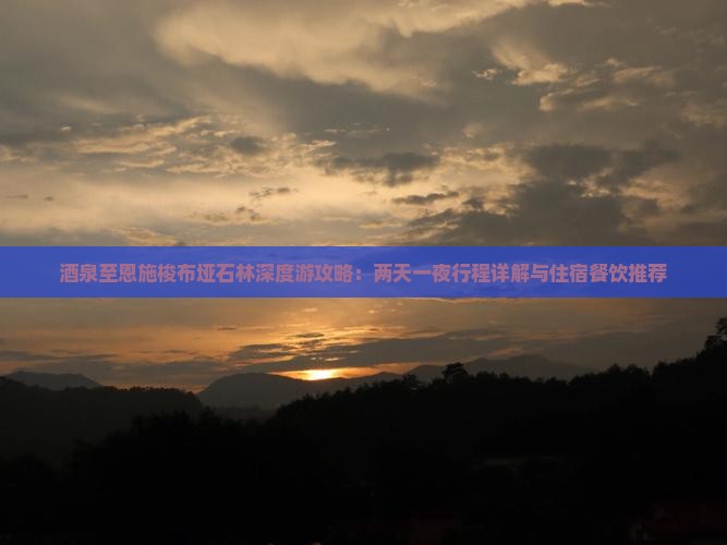 酒泉至恩施梭布垭石林深度游攻略：两天一夜行程详解与住宿餐饮推荐