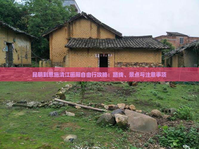 昆明到恩施清江画廊自由行攻略：路线、景点与注意事项