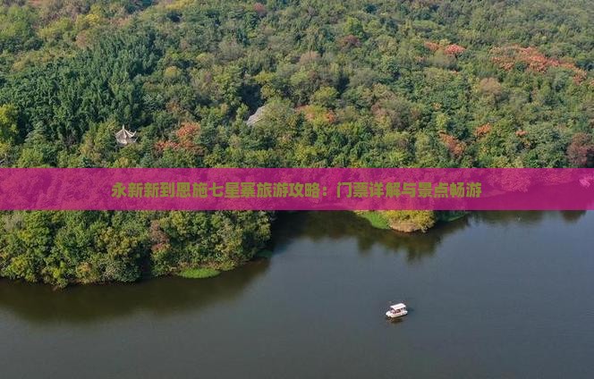 永新新到恩施七星寨旅游攻略：门票详解与景点畅游