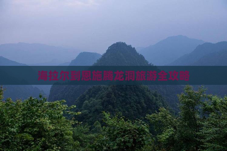 海拉尔到恩施腾龙洞旅游全攻略
