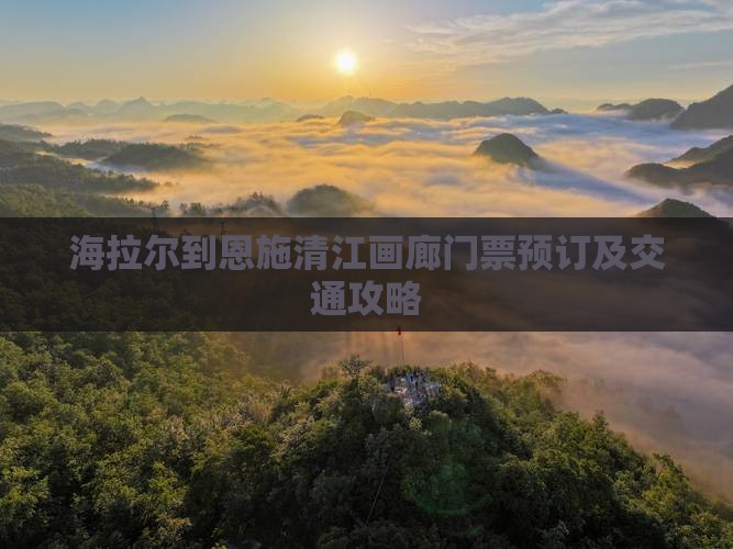 海拉尔到恩施清江画廊门票预订及交通攻略