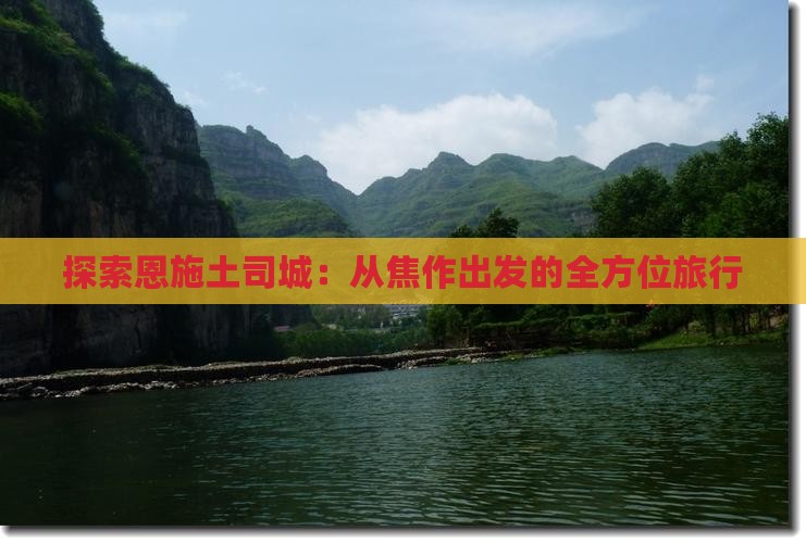 探索恩施土司城：从焦作出发的全方位旅行