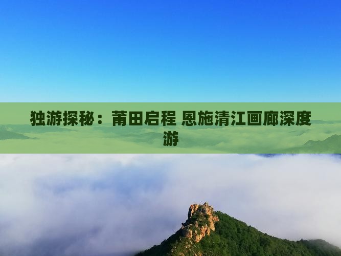 独游探秘：莆田启程 恩施清江画廊深度游