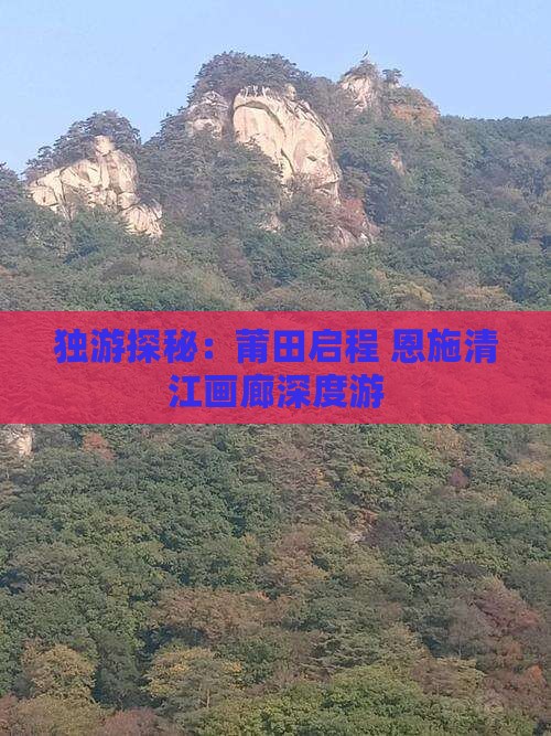独游探秘：莆田启程 恩施清江画廊深度游