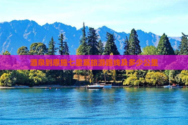 酒泉到恩施七星寨旅游路线及多少公里