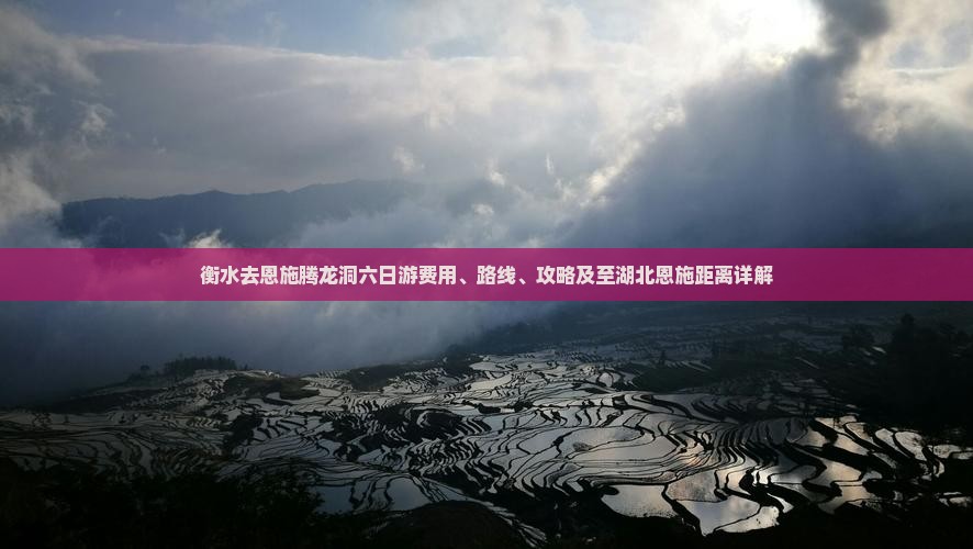 衡水去恩施腾龙洞六日游费用、路线、攻略及至湖北恩施距离详解