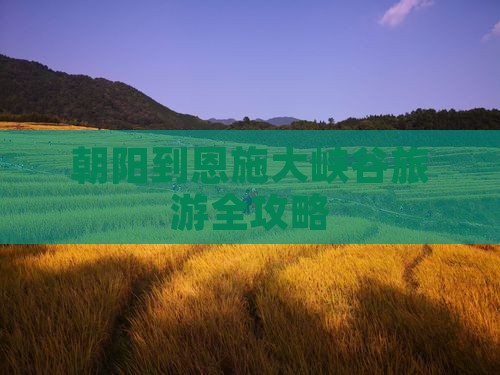 朝阳到恩施大峡谷旅游全攻略