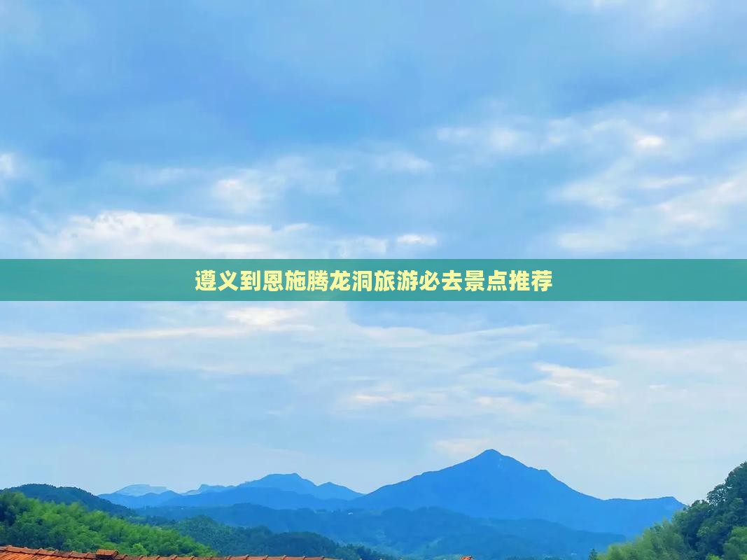 遵义到恩施腾龙洞旅游必去景点推荐