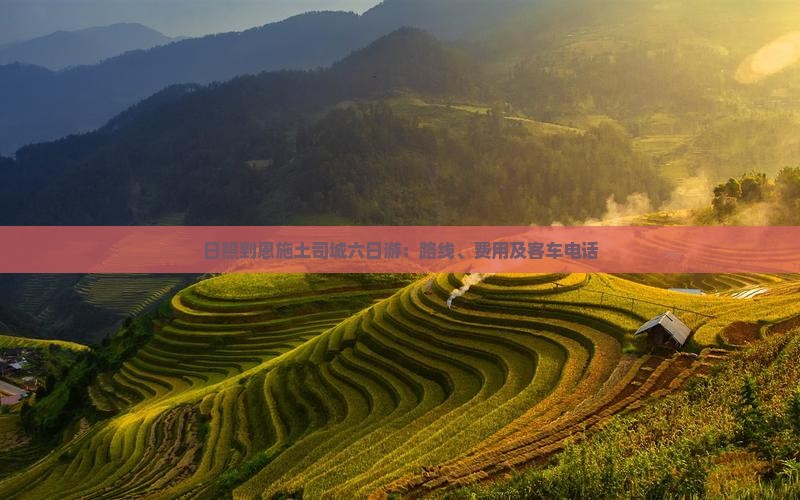日照到恩施土司城六日游：路线、费用及客车电话