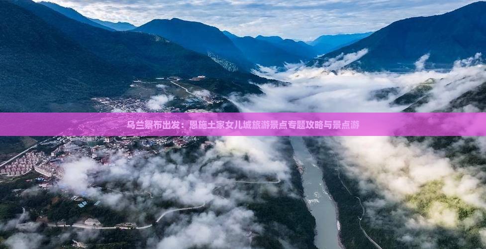 乌兰察布出发：恩施土家女儿城旅游景点专题攻略与景点游