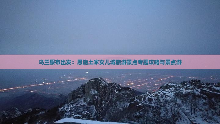 乌兰察布出发：恩施土家女儿城旅游景点专题攻略与景点游