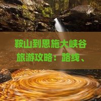 鞍山到恩施大峡谷旅游攻略：路线、景点与玩法推荐