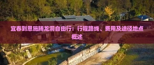 宜春到恩施腾龙洞自由行：行程路线、费用及途径地点概述