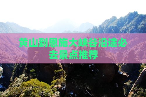黄山到恩施大峡谷沿途必去景点推荐