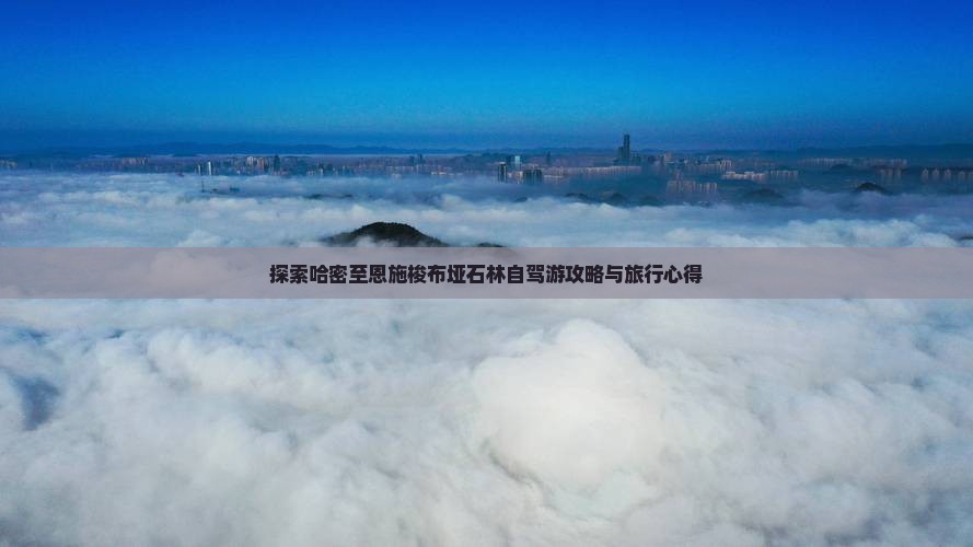 探索哈密至恩施梭布垭石林自驾游攻略与旅行心得