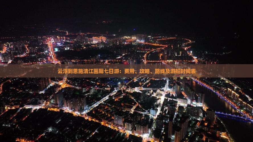云浮到恩施清江画廊七日游：费用、攻略、路线及游船时间表