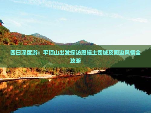 四日深度游：平顶山出发探访恩施土司城及周边风情全攻略