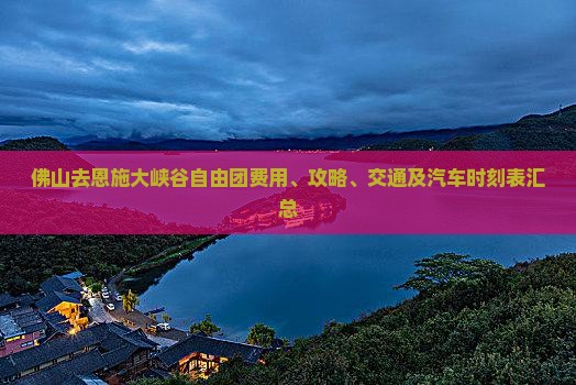 佛山去恩施大峡谷自由团费用、攻略、交通及汽车时刻表汇总