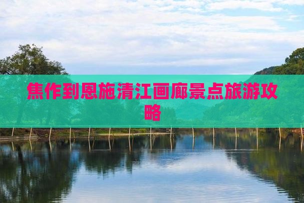 焦作去恩施清江画廊景点