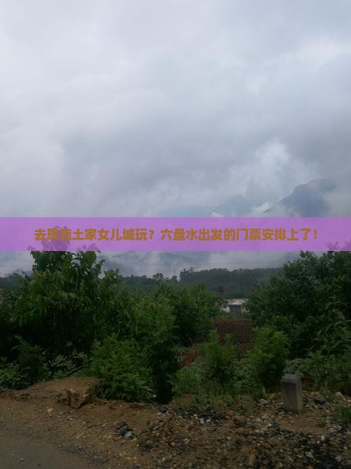 六盘水去恩施土家女儿城门票