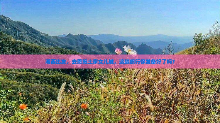 湘西去恩施土家女儿城团体旅游